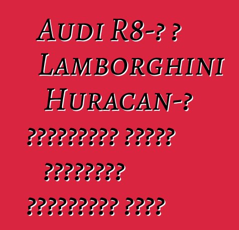 Audi R8-ը և Lamborghini Huracan-ը Չինաստանի համար կկորցնեն բալոնների կեսը