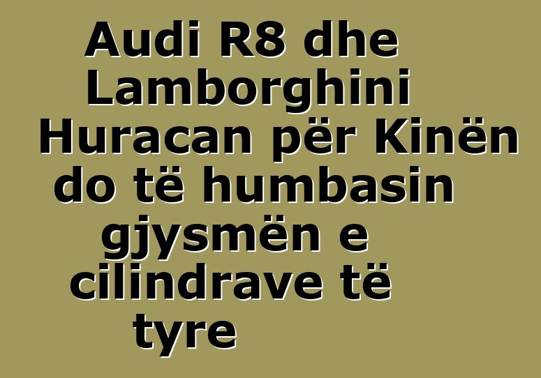 Audi R8 dhe Lamborghini Huracan për Kinën do të humbasin gjysmën e cilindrave të tyre