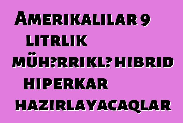 Amerikalılar 9 litrlik mühərriklə hibrid hiperkar hazırlayacaqlar