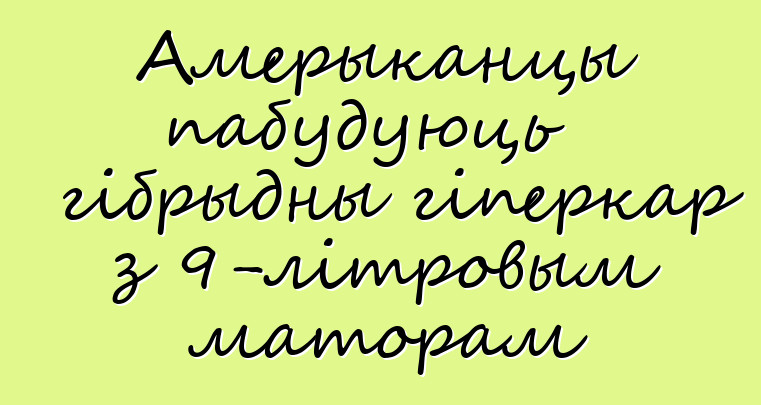 Амерыканцы пабудуюць гібрыдны гіперкар з 9-літровым маторам