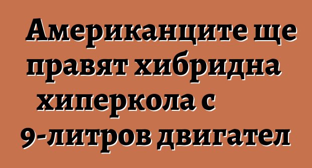 Американците ще правят хибридна хиперкола с 9-литров двигател