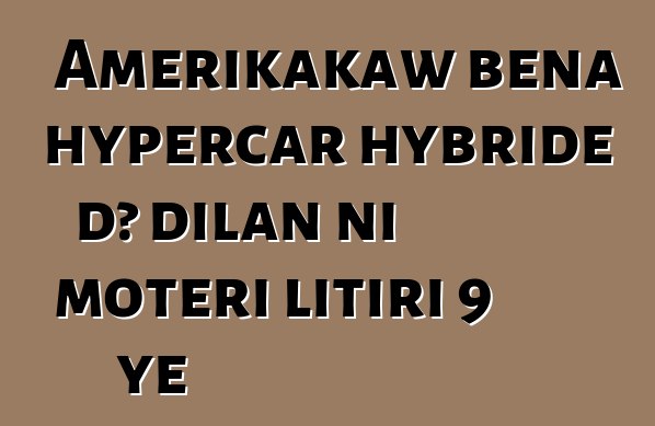 Amerikakaw bɛna hypercar hybride dɔ dilan ni motɛri litiri 9 ye