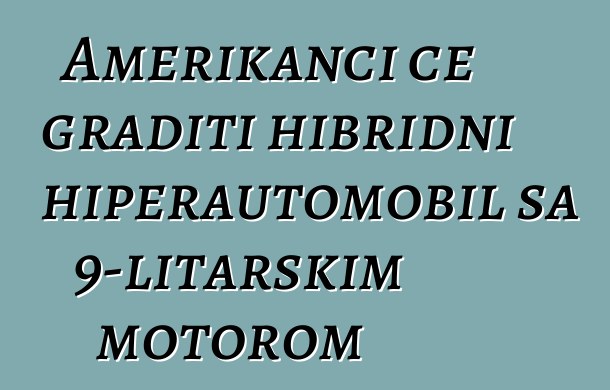Amerikanci će graditi hibridni hiperautomobil sa 9-litarskim motorom
