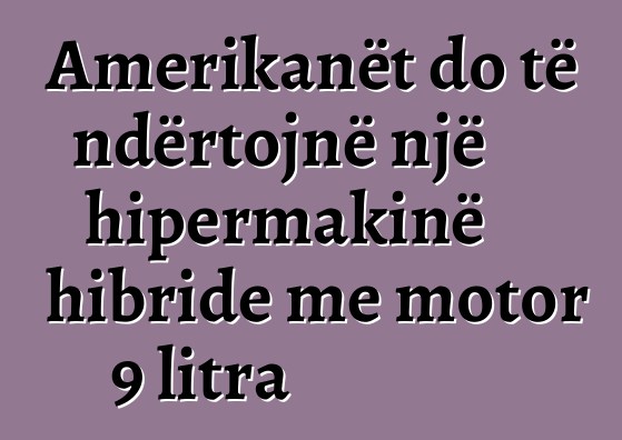 Amerikanët do të ndërtojnë një hipermakinë hibride me motor 9 litra