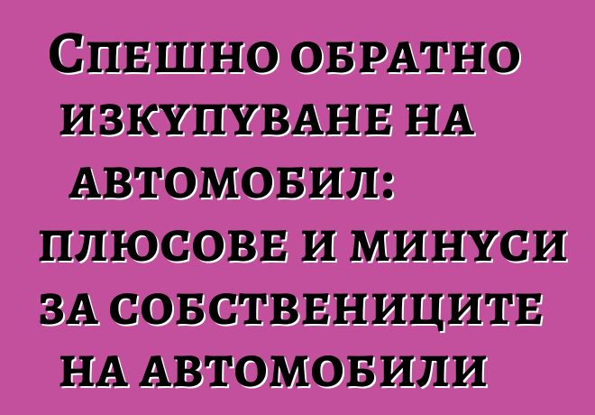 Спешно обратно изкупуване на автомобил: плюсове и минуси за собствениците на автомобили