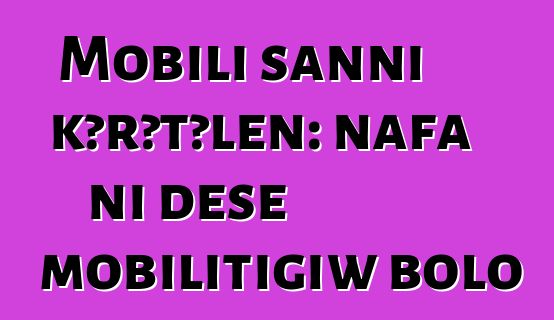 Mobili sanni kɔrɔtɔlen: nafa ni dɛsɛ mobilitigiw bolo