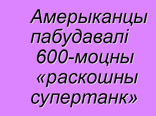 Амерыканцы пабудавалі 600-моцны «раскошны супертанк»