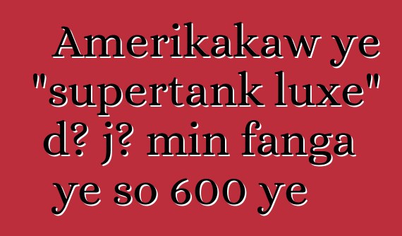 Amerikakaw ye "supertank luxe" dɔ jɔ min fanga ye so 600 ye