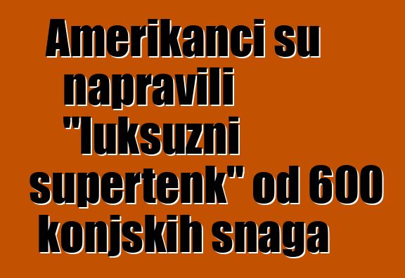Amerikanci su napravili "luksuzni supertenk" od 600 konjskih snaga