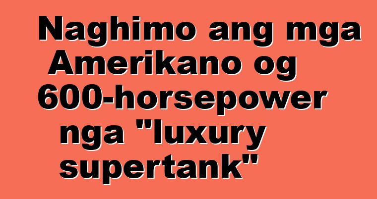 Naghimo ang mga Amerikano og 600-horsepower nga "luxury supertank"