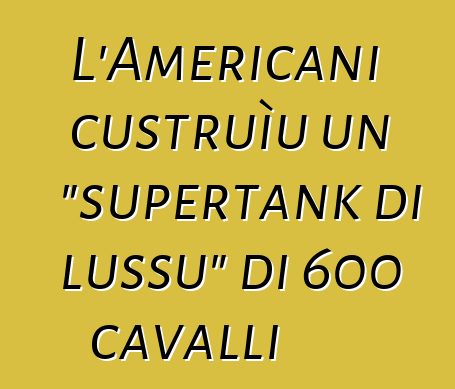 L'Americani custruìu un "supertank di lussu" di 600 cavalli