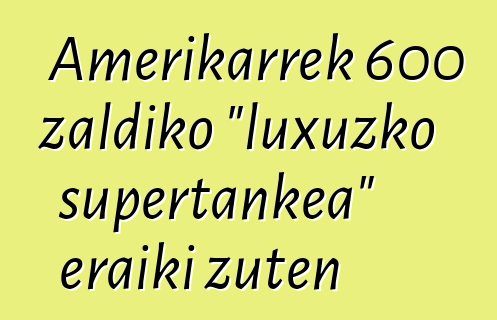Amerikarrek 600 zaldiko "luxuzko supertankea" eraiki zuten