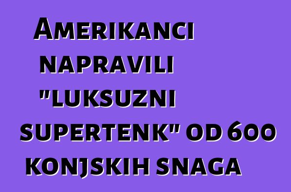 Amerikanci napravili "luksuzni supertenk" od 600 konjskih snaga