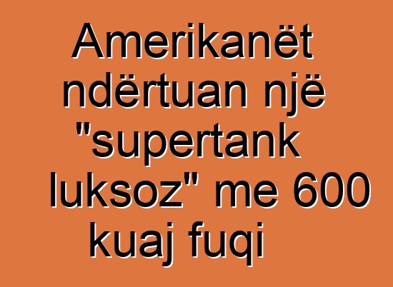 Amerikanët ndërtuan një "supertank luksoz" me 600 kuaj fuqi
