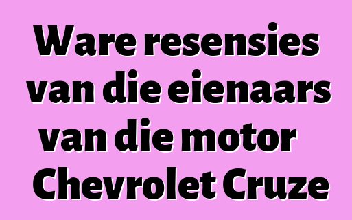Ware resensies van die eienaars van die motor Chevrolet Cruze