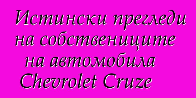 Истински прегледи на собствениците на автомобила Chevrolet Cruze