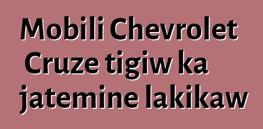 Mobili Chevrolet Cruze tigiw ka jateminɛ lakikaw
