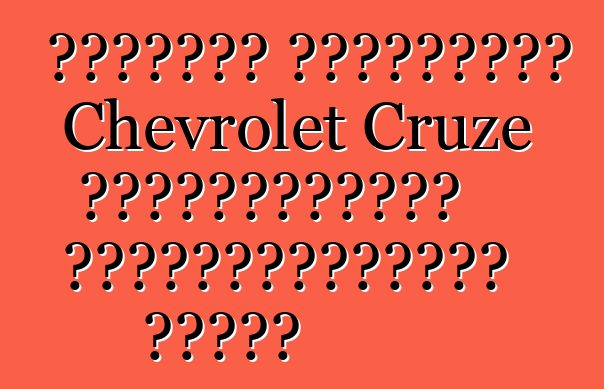 Ճշմարիտ ակնարկներ Chevrolet Cruze ավտոմեքենայի սեփականատերերի մասին