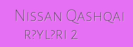Nissan Qashqai rəyləri 2