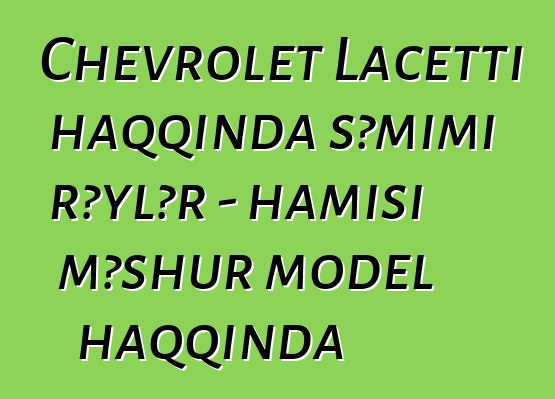 Chevrolet Lacetti haqqında səmimi rəylər - hamısı məşhur model haqqında
