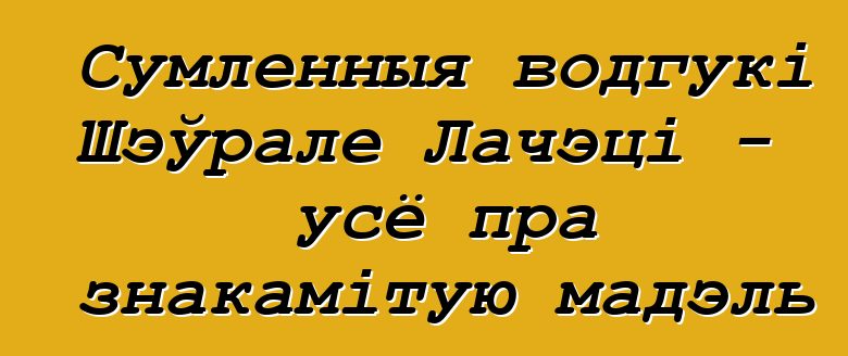 Сумленныя водгукі Шэўрале Лачэці - усё пра знакамітую мадэль