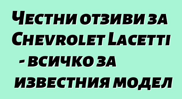 Честни отзиви за Chevrolet Lacetti - всичко за известния модел