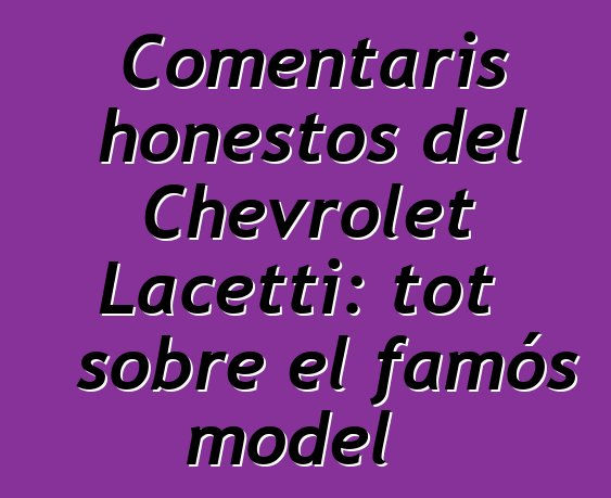 Comentaris honestos del Chevrolet Lacetti: tot sobre el famós model