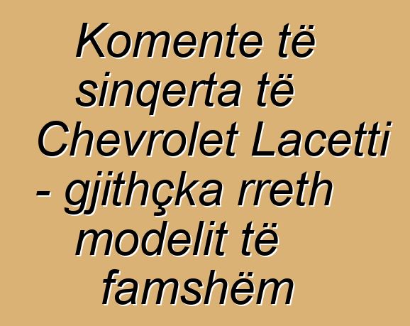 Komente të sinqerta të Chevrolet Lacetti - gjithçka rreth modelit të famshëm
