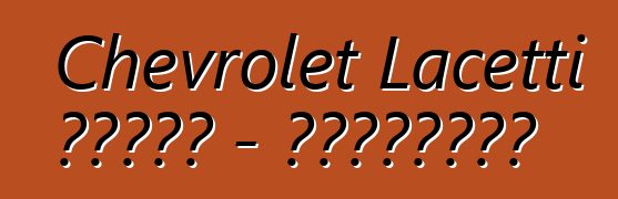 Chevrolet Lacetti 的诚实评论 - 所有关于著名车型