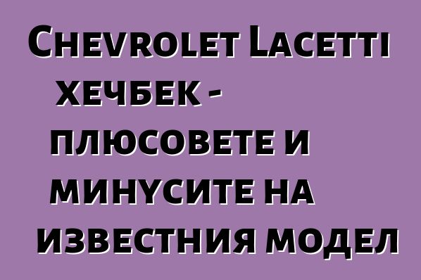 Chevrolet Lacetti хечбек - плюсовете и минусите на известния модел