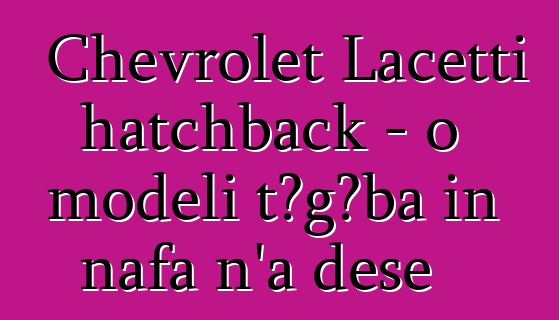 Chevrolet Lacetti hatchback - o modɛli tɔgɔba in nafa n’a dɛsɛ