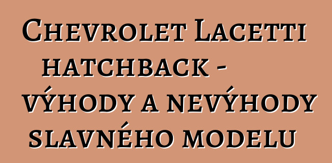 Chevrolet Lacetti hatchback - výhody a nevýhody slavného modelu
