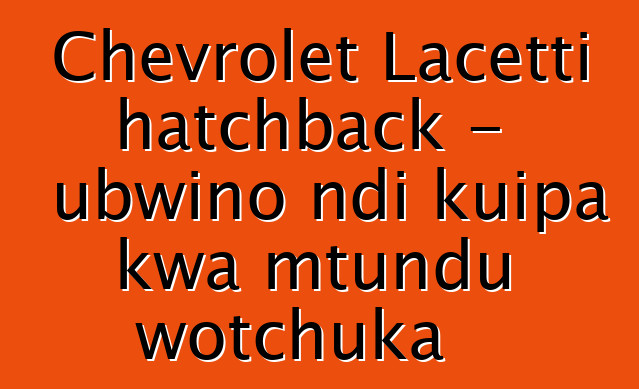 Chevrolet Lacetti hatchback - ubwino ndi kuipa kwa mtundu wotchuka
