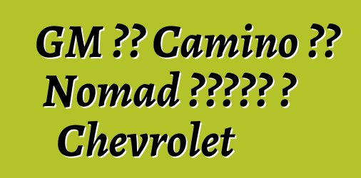 GM ኤል Camino እና Nomad ብራንዶች ለ Chevrolet