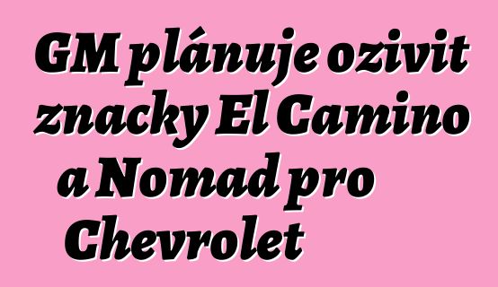 GM plánuje oživit značky El Camino a Nomad pro Chevrolet