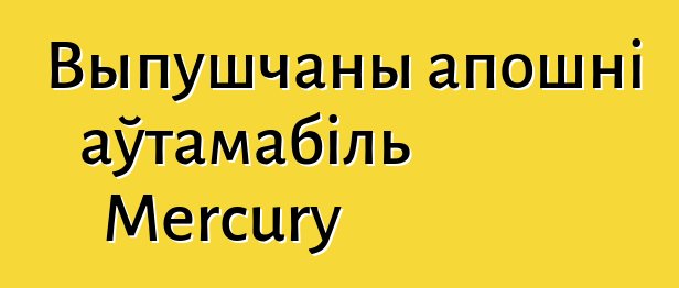 Выпушчаны апошні аўтамабіль Mercury