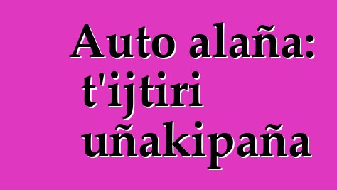 Auto alaña: t’ijtiri uñakipaña