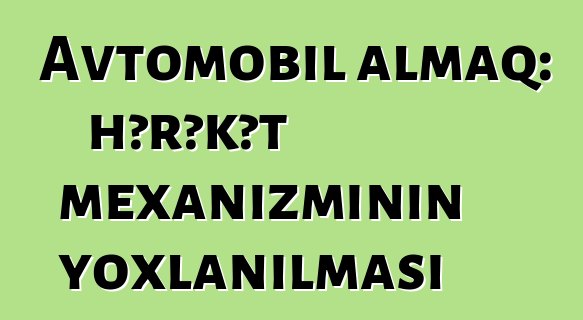 Avtomobil almaq: hərəkət mexanizminin yoxlanılması
