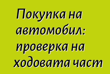 Покупка на автомобил: проверка на ходовата част