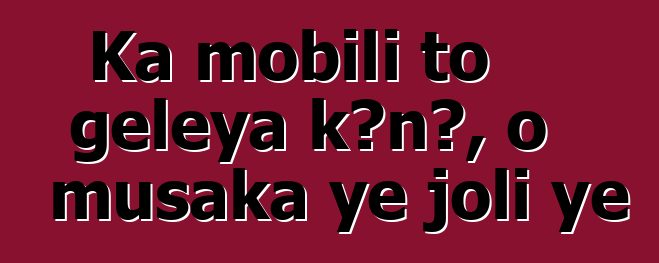 Ka mobili to gɛlɛya kɔnɔ, o musaka ye joli ye