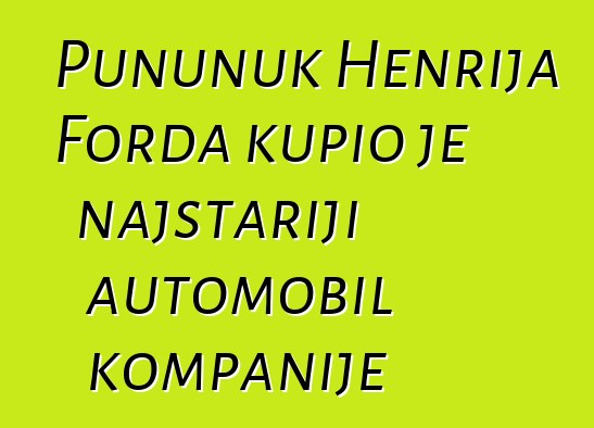 Pununuk Henrija Forda kupio je najstariji automobil kompanije