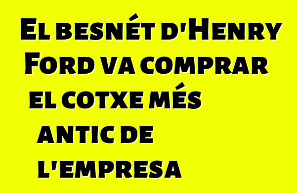 El besnét d'Henry Ford va comprar el cotxe més antic de l'empresa