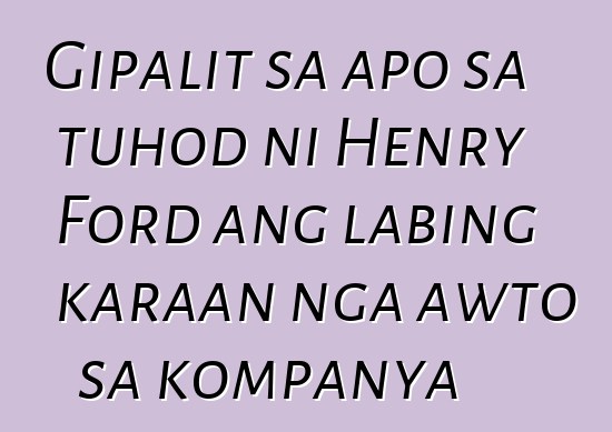 Gipalit sa apo sa tuhod ni Henry Ford ang labing karaan nga awto sa kompanya