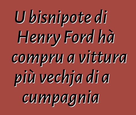 U bisnipote di Henry Ford hà compru a vittura più vechja di a cumpagnia