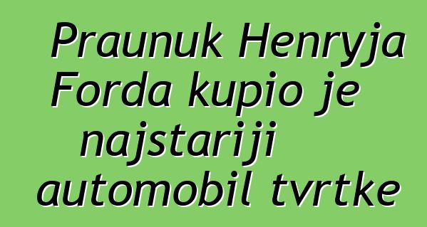 Praunuk Henryja Forda kupio je najstariji automobil tvrtke