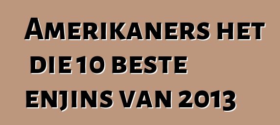 Amerikaners het die 10 beste enjins van 2013