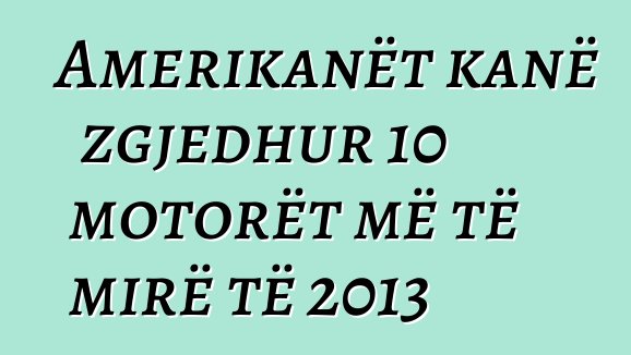 Amerikanët kanë zgjedhur 10 motorët më të mirë të 2013