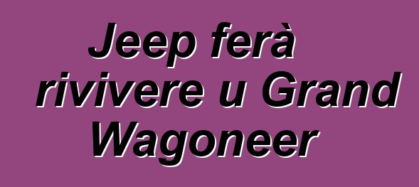 Jeep ferà rivivere u Grand Wagoneer