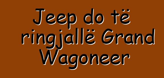 Jeep do të ringjallë Grand Wagoneer