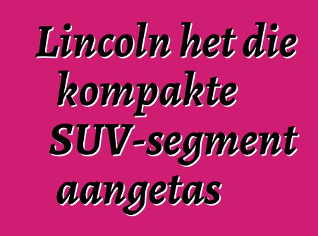 Lincoln het die kompakte SUV-segment aangetas
